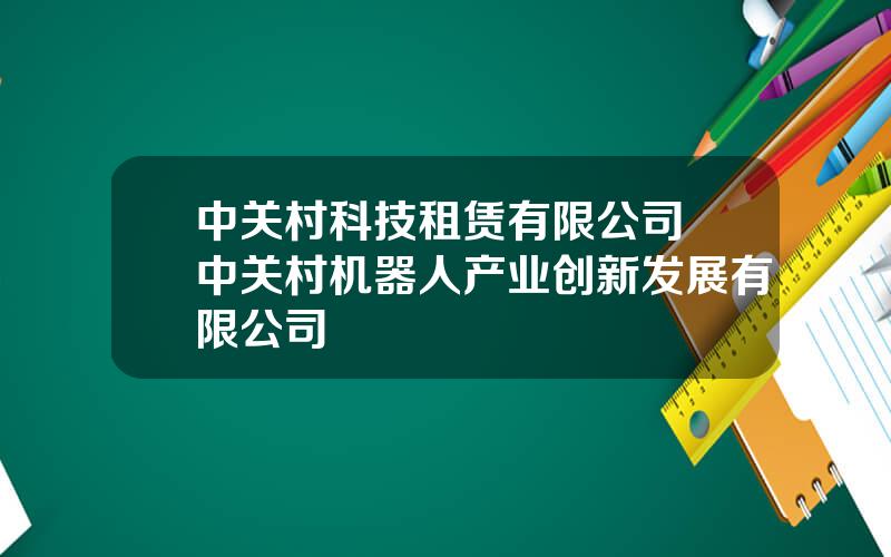 中关村科技租赁有限公司 中关村机器人产业创新发展有限公司